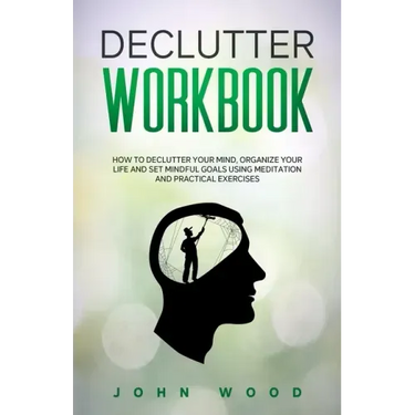 Declutter Workbook: How to Declutter your Mind, Organize your Life and Set Mindful Goals Using Meditation and Practical Exercices