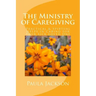 The Ministry of Caregiving: Practical & Spirtual Helps in Caring for Your Sick Loved One