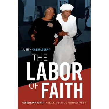 The Labor of Faith: Gender and Power in Black Apostolic Pentecostalism