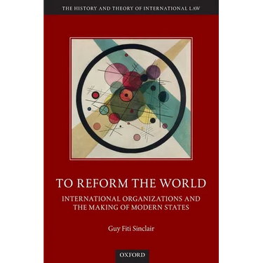 To Reform the World: International Organizations and the Making of Modern States