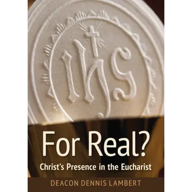 For Real? Christ's Presence in the Eucha: Christ's Presence in the Eucharist