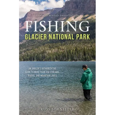 Fishing Glacier National Park: An Angler's Authoritative Guide to More Than 250 Streams, Rivers, and Mountain Lakes
