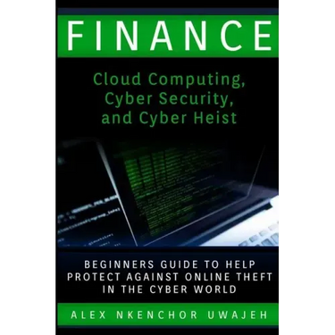 Finance: Cloud Computing, Cyber Security and Cyber Heist - Beginners Guide to Help Protect Against Online Theft in the Cyber World