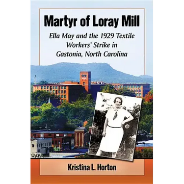 Martyr of Loray Mill: Ella May and the 1929 Textile Workers' Strike in Gastonia, North Carolina