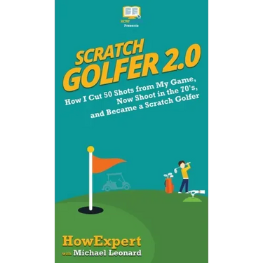 Scratch Golfer 2.0: How I Cut 50 Shots from My Game, Now Shoot in the 70's, and Became a Scratch Golfer