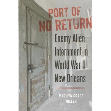 Port of No Return: Enemy Alien Internment in World War II New Orleans