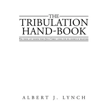 The Tribulation Hand-Book: For Those Left Behind When Jesus Christ Comes for His Church of Believers