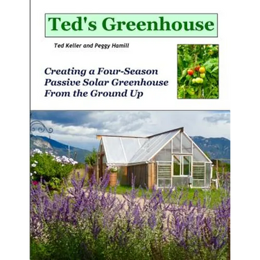 Ted's Greenhouse: Creating a Four-Season Passive Solar Greenhouse From the Ground Up