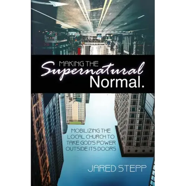 Making the Supernatural Normal: Mobilizing the Local Church to Take God's Power Outside Its Doors
