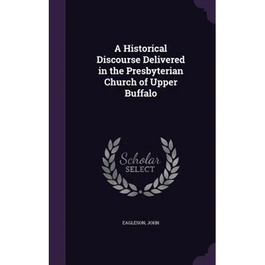 A Historical Discourse Delivered in the Presbyterian Church of Upper Buffalo