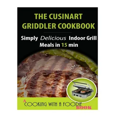The Cuisinart Griddler Cookbook: Simply Delicious Indoor Grill Meals in 15 Min (Full Color)