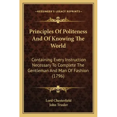 Principles of Politeness and of Knowing the World: Containing Every Instruction Necessary to Complete the Gentleman and Man of Fashion (1796)