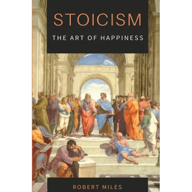 Stoicism-The Art of Happiness: How to Stop Fearing and Start living