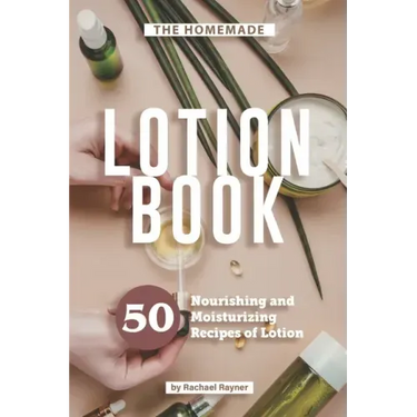 The Homemade Lotion Book: 50 Nourishing and Moisturizing Recipes of Lotion