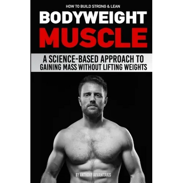 How to Build Strong & Lean Bodyweight Muscle: A Science-based Approach to Gaining Mass without Lifting Weights