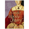 The Myth of "Bloody Mary": A Biography of Queen Mary I of England