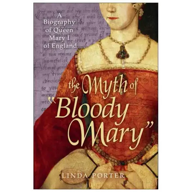 The Myth of "Bloody Mary": A Biography of Queen Mary I of England