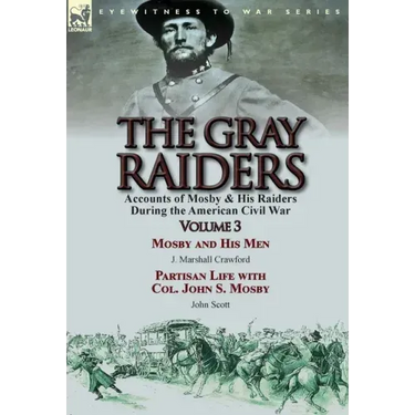 The Gray Raiders: Volume 3-Accounts of Mosby & His Raiders During the American Civil War: Mosby and His Men by J. Marshall Crawford & Partisan Life wi