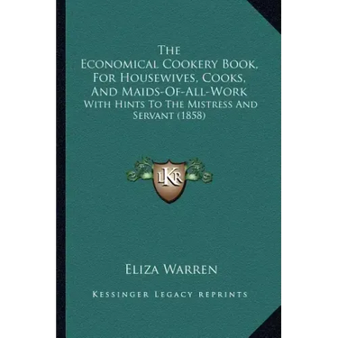 The Economical Cookery Book, For Housewives, Cooks, And Maids-Of-All-Work: With Hints To The Mistress And Servant (1858)