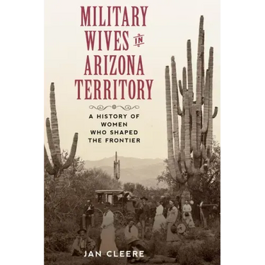 Military Wives in Arizona Territory: A History of Women Who Shaped the Frontier