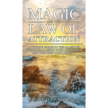 Magic and the Law of Attraction: A Witch's Guide to the Magic of Intention, Raising Your Frequency, and Building Your Reality
