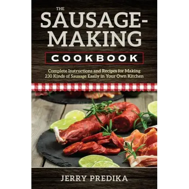 The Sausage-Making Cookbook: Complete instructions and recipes for making 230 kinds of sausage easily in your own kitchen