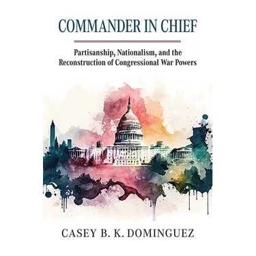 Commander in Chief: Partisanship, Nationalism, and the Reconstruction of Congressional War