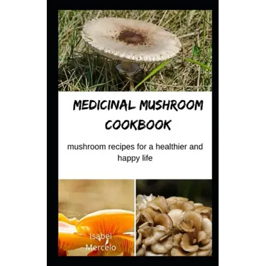 Medicinal Mushroom Cookbook: Mushroom Recipes for A Healthier And Happy Life