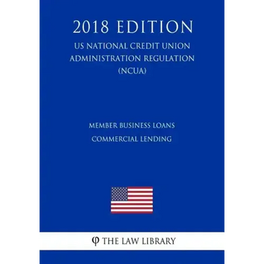 Member Business Loans - Commercial Lending (US National Credit Union Administration Regulation) (NCUA) (2018 Edition)
