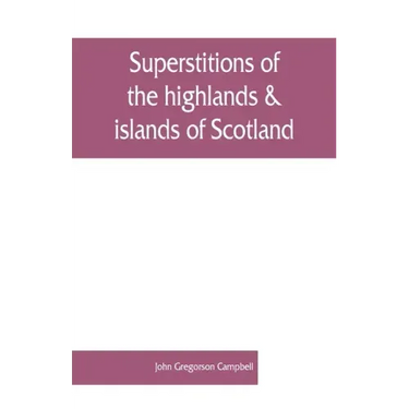 Superstitions of the highlands & islands of Scotland