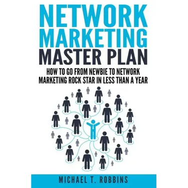 Network Marketing Master Plan: How to Go from Newbie to Network Marketing Rock Star in Less Than a Year
