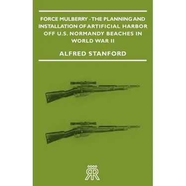 Force Mulberry - The Planning and Installation of Artificial Harbor Off U.S. Normandy Beaches in World War II