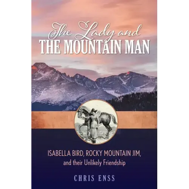 The Lady and the Mountain Man: Isabella Bird, Rocky Mountain Jim, and Their Unlikely Friendship