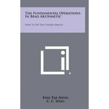 The Fundamental Operations In Bead Arithmetic: How To Use The Chinese Abacus