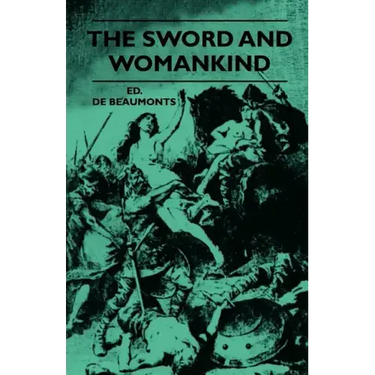 The Sword And Womankind - Being A Study Of The Influence Of 'The Queen Of Weapons' Upon The Moral And Social Status Of Women