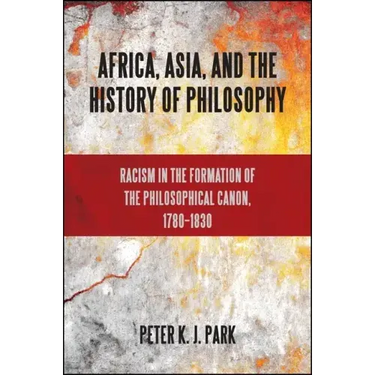 Africa, Asia, and the History of Philosophy: Racism in the Formation of the Philosophical Canon, 1780-1830