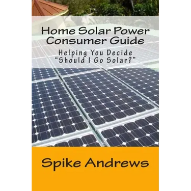 Home Solar Power Consumer Guide: Helping You Decide Should I Go Solar?