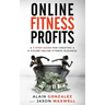 Online Fitness Profits: A 7-Step Guide For Creating A 6-Figure Online Fitness Business
