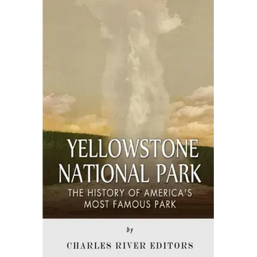 Yellowstone National Park: The History of America's Most Famous Park