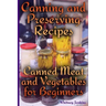 Canning and Preserving Recipes: Canned Meat and Vegetables for Beginners: (Homemade Canning, Canning Recipes)