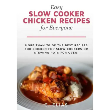 Easy Slow Cooker Chicken Recipes for Everyone: More than 70 of the best recipes for chicken for slow cookers or stewing pots for oven, including chick