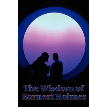 The Wisdom of Earnest Holmes: The Science of Mind, Creative Mind and Success, Creative Mind