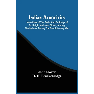 Indian Atrocities; Narratives Of The Perils And Suffrings Of Dr. Knight And John Slover, Among The Indians, During The Revolutionary War