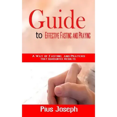 Guide to Effective Fasting and Praying: A Way of Fasting And Prayers That Guarantee Results