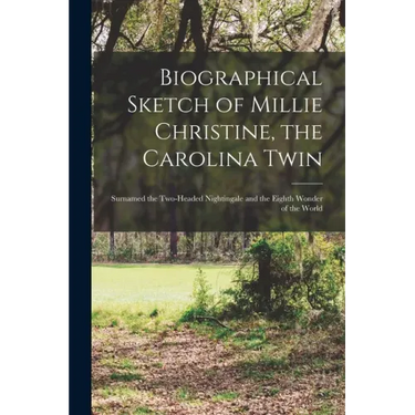 Biographical Sketch of Millie Christine, the Carolina Twin: Surnamed the Two-headed Nightingale and the Eighth Wonder of the World
