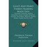 Light and Heavy Timber Framing Made Easy: Balloon Framing, Mixed Framing, Heavy Timber Framing, Houses, Factories, Bridges, Barns, Rinks, Timber Roofs