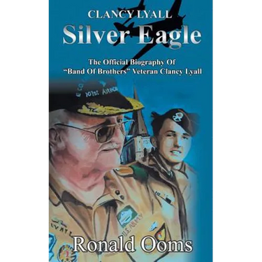 Silver Eagle - The Official Biography of Band of Brothers Veteran Clancy Lyall