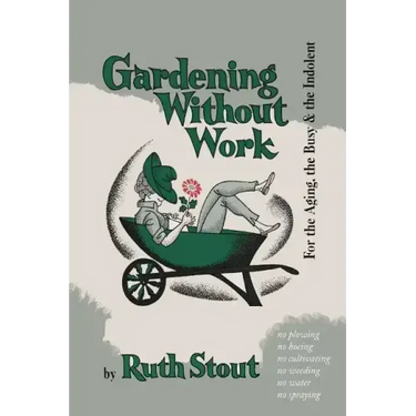Gardening Without Work: For the Aging, the Busy, and the Indolent