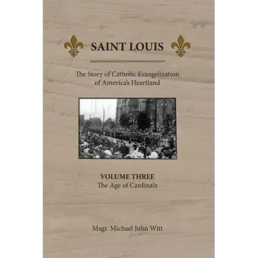 Saint Louis: The Story of Catholic Evangelization of America's Heartland: Vol 3: The Age of Cardinals