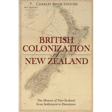 The British Colonization of New Zealand: The History of New Zealand from Settlement to Dominion